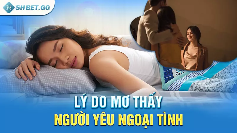 Mơ thấy người yêu ngoại tình nên chốt con lô nào? 3 Lý do mơ thấy người yêu ngoại tình
